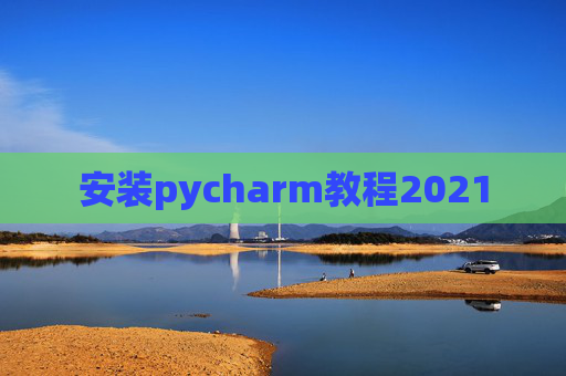 安装pycharm教程2021 安装pycharm教程2021